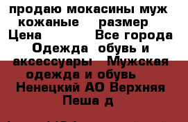 продаю мокасины муж. кожаные.42 размер. › Цена ­ 1 000 - Все города Одежда, обувь и аксессуары » Мужская одежда и обувь   . Ненецкий АО,Верхняя Пеша д.